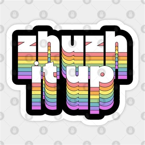 jushing it up|ZHUZH .